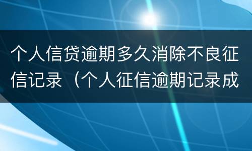 个人信贷逾期多久消除不良征信记录（个人征信逾期记录成功消除）