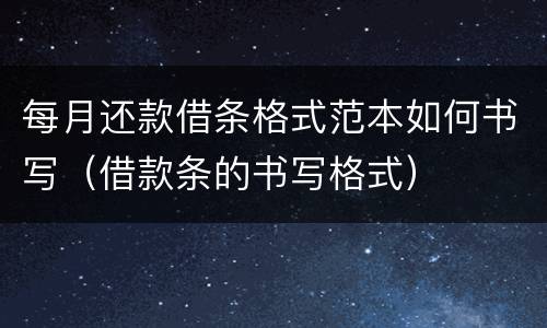 每月还款借条格式范本如何书写（借款条的书写格式）