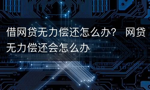 借网贷无力偿还怎么办？ 网贷无力偿还会怎么办