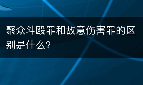聚众斗殴罪和故意伤害罪的区别是什么？