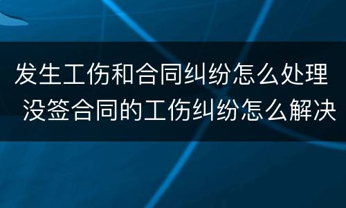 发生工伤和合同纠纷怎么处理 没签合同的工伤纠纷怎么解决