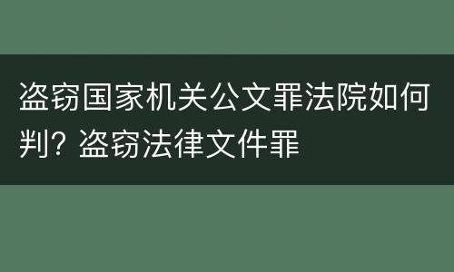 盗窃国家机关公文罪法院如何判? 盗窃法律文件罪