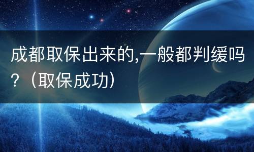 成都取保出来的,一般都判缓吗?（取保成功）