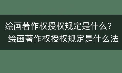 绘画著作权授权规定是什么？ 绘画著作权授权规定是什么法律