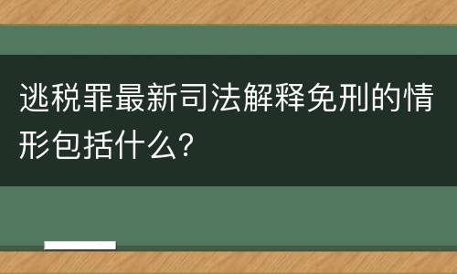 逃税罪最新司法解释免刑的情形包括什么？