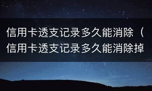 信用卡透支记录多久能消除（信用卡透支记录多久能消除掉）