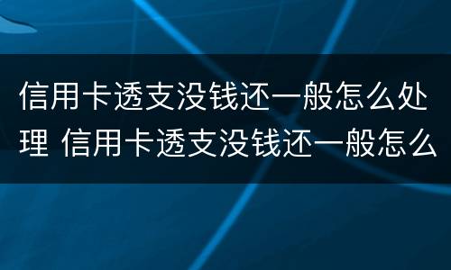 信用卡透支没钱还一般怎么处理 信用卡透支没钱还一般怎么处理呢