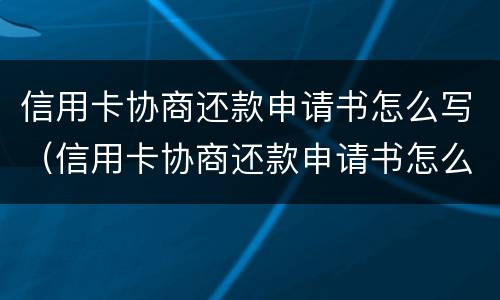 信用卡协商还款申请书怎么写（信用卡协商还款申请书怎么写啊）