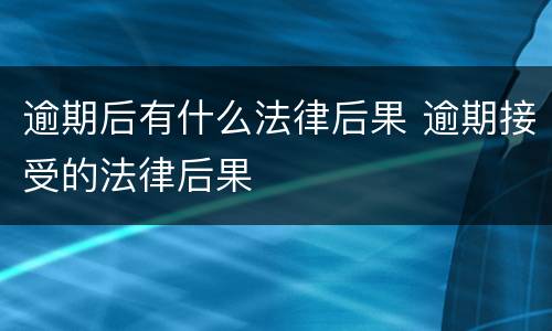 逾期后有什么法律后果 逾期接受的法律后果