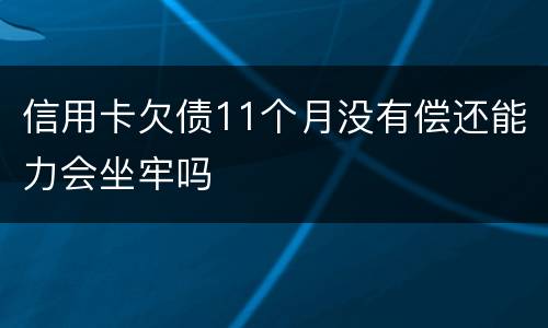 信用卡欠债11个月没有偿还能力会坐牢吗