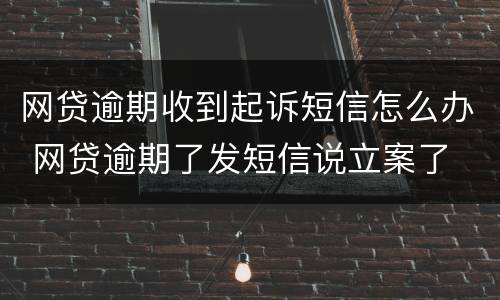 网贷逾期收到起诉短信怎么办 网贷逾期了发短信说立案了