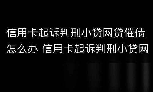 信用卡起诉判刑小贷网贷催债怎么办 信用卡起诉判刑小贷网贷催债怎么办啊