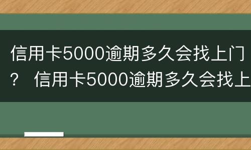 信用卡5000逾期多久会找上门？ 信用卡5000逾期多久会找上门来