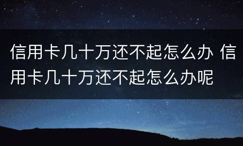 信用卡几十万还不起怎么办 信用卡几十万还不起怎么办呢