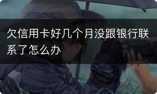 欠信用卡好几个月没跟银行联系了怎么办