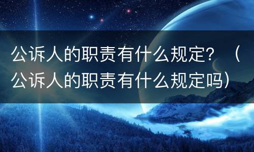 公诉人的职责有什么规定？（公诉人的职责有什么规定吗）