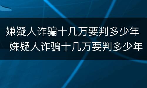 嫌疑人诈骗十几万要判多少年 嫌疑人诈骗十几万要判多少年徒刑