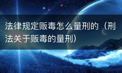 法律规定贩毒怎么量刑的（刑法关于贩毒的量刑）