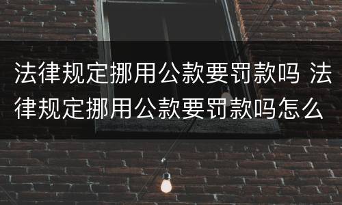法律规定挪用公款要罚款吗 法律规定挪用公款要罚款吗怎么处理