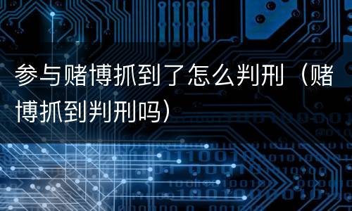 参与赌博抓到了怎么判刑（赌博抓到判刑吗）
