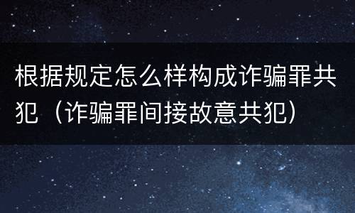 根据规定怎么样构成诈骗罪共犯（诈骗罪间接故意共犯）
