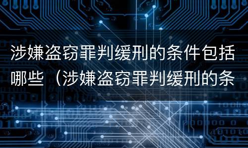 涉嫌盗窃罪判缓刑的条件包括哪些（涉嫌盗窃罪判缓刑的条件包括哪些呢）