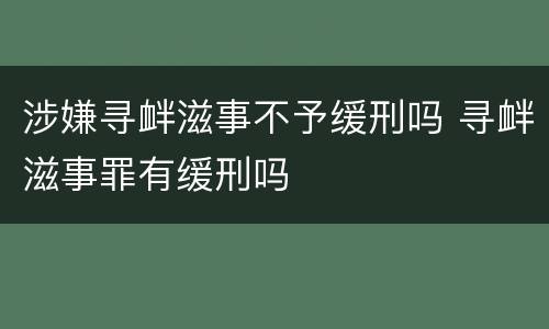 涉嫌寻衅滋事不予缓刑吗 寻衅滋事罪有缓刑吗