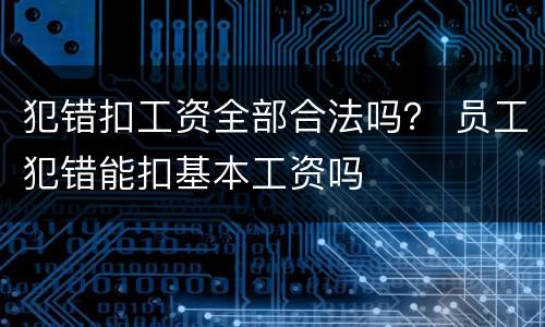 犯错扣工资全部合法吗？ 员工犯错能扣基本工资吗