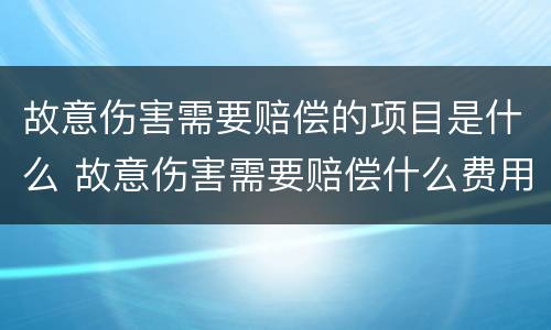 故意伤害需要赔偿的项目是什么 故意伤害需要赔偿什么费用