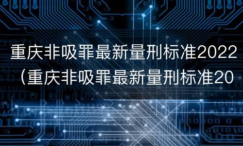 重庆非吸罪最新量刑标准2022（重庆非吸罪最新量刑标准2022公布）