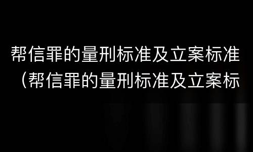 帮信罪的量刑标准及立案标准（帮信罪的量刑标准及立案标准是什么）