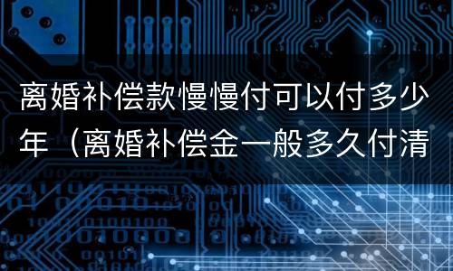 离婚补偿款慢慢付可以付多少年（离婚补偿金一般多久付清）