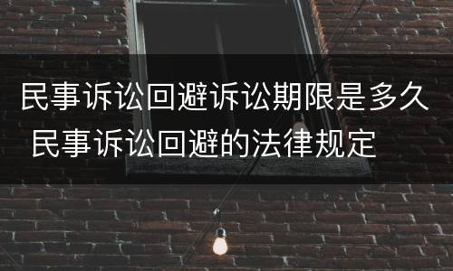 民事诉讼回避诉讼期限是多久 民事诉讼回避的法律规定