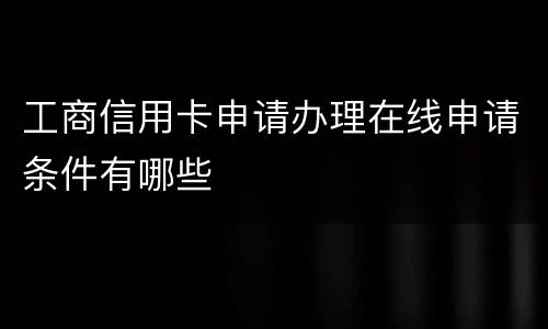 工商信用卡申请办理在线申请条件有哪些