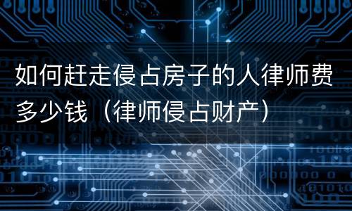如何赶走侵占房子的人律师费多少钱（律师侵占财产）