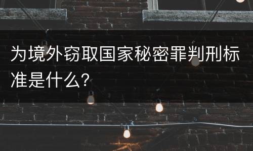 为境外窃取国家秘密罪判刑标准是什么？
