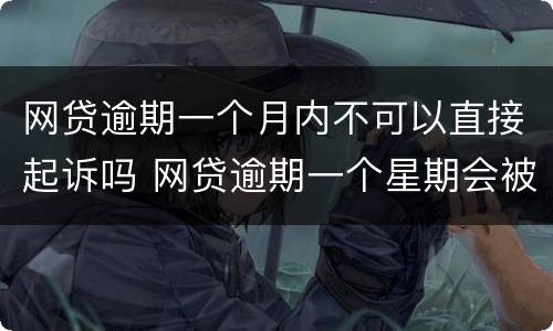 网贷逾期一个月内不可以直接起诉吗 网贷逾期一个星期会被起诉吗