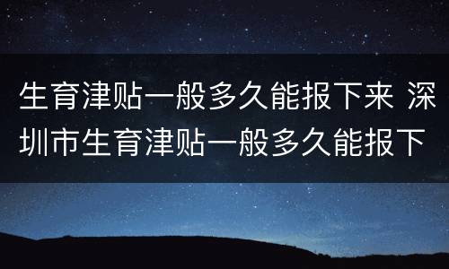 生育津贴一般多久能报下来 深圳市生育津贴一般多久能报下来
