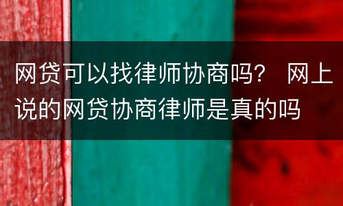 网贷可以找律师协商吗？ 网上说的网贷协商律师是真的吗