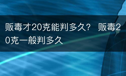 贩毒才20克能判多久？ 贩毒20克一般判多久