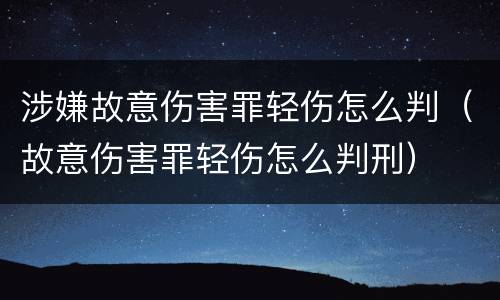 涉嫌故意伤害罪轻伤怎么判（故意伤害罪轻伤怎么判刑）
