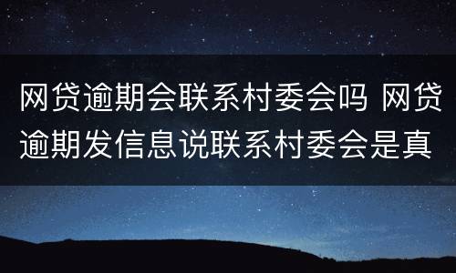 网贷逾期会联系村委会吗 网贷逾期发信息说联系村委会是真的吗