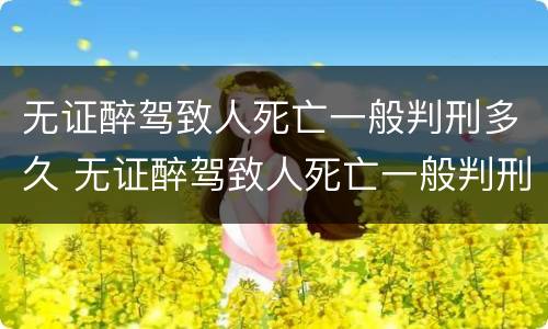 无证醉驾致人死亡一般判刑多久 无证醉驾致人死亡一般判刑多久能判