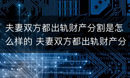夫妻双方都出轨财产分割是怎么样的 夫妻双方都出轨财产分割是怎么样的行为