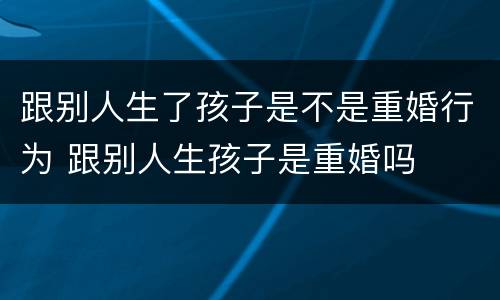 跟别人生了孩子是不是重婚行为 跟别人生孩子是重婚吗