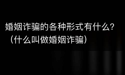 婚姻诈骗的各种形式有什么？（什么叫做婚姻诈骗）