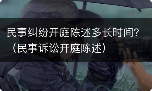 民事纠纷开庭陈述多长时间？（民事诉讼开庭陈述）