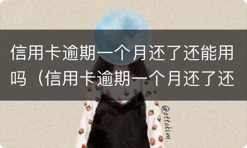 信用卡逾期一个月还了还能用吗（信用卡逾期一个月还了还能用吗知乎）