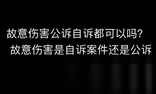 故意伤害公诉自诉都可以吗？ 故意伤害是自诉案件还是公诉案件