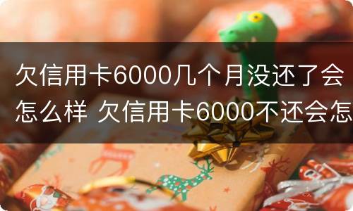 欠信用卡6000几个月没还了会怎么样 欠信用卡6000不还会怎么样